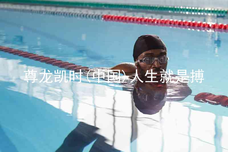 尊龙凯时(中国)人生就是搏
