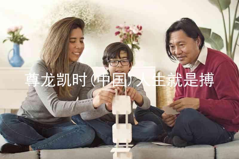 尊龙凯时(中国)人生就是搏